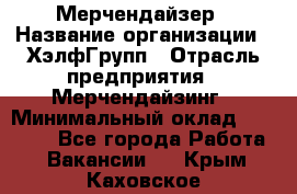 Мерчендайзер › Название организации ­ ХэлфГрупп › Отрасль предприятия ­ Мерчендайзинг › Минимальный оклад ­ 20 000 - Все города Работа » Вакансии   . Крым,Каховское